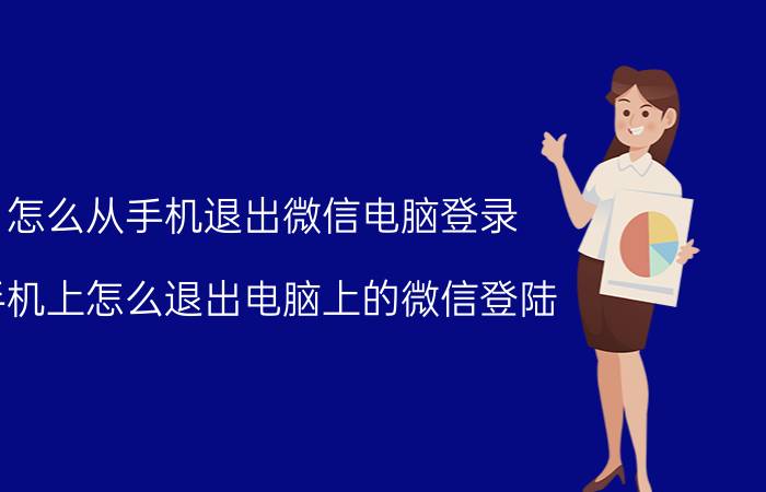 怎么从手机退出微信电脑登录 手机上怎么退出电脑上的微信登陆？